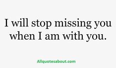 a quote that says i will stop missing you when i am with you