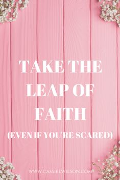 the words take the leap of faith even if you're scared on pink wood