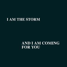 the words i am the storm and i am coming for you on a black background