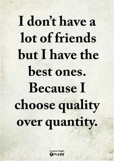 a quote that says i don't have a lot of friends but i have the best ones because i choose quality over quantity