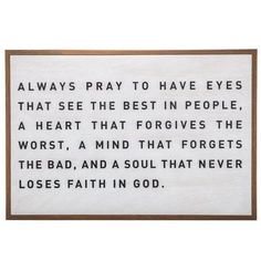 a plaque with the words, always pray to have eyes that see the best in people