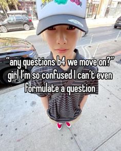 a person wearing a hat with the caption any questions b4 we move on? girl i'm so confused i can't even formatate a question