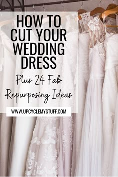 wedding dresses hanging on racks with text overlay how to cut your wedding dress plus 24 fab repurposing ideas