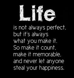 the words life is not always perfect, but it's always what you make it so make it count, make it memorable and never let anyone steal your happiness