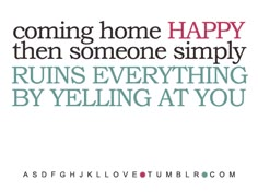 an image of a quote that says, coming home happy then someone simply runs everything by yelling at you