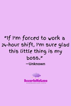 a pink background with the words if i'm forced to work a 24 hour shift, i'm sure glad this little thing is my boss