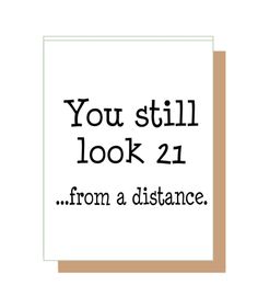 a card with the words you still look 21 from a distance in black and white