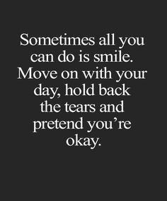 a quote that says sometimes all you can do is smile move on with your day, hold back the tears and pretend you'ret