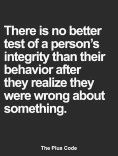 there is no better test of a person's integity than their behavior after they