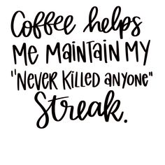 the words coffee helps me maintain my never killed anyone streak on a white background with black ink