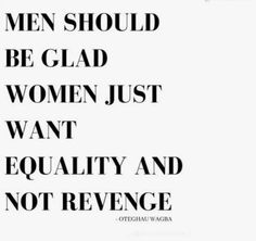 the words men should be glad to women just want equal and not revegeble