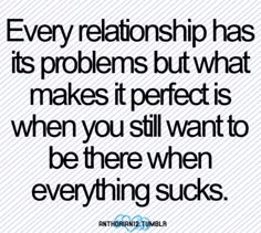 a quote that says, every relationship has its problems but what makes it perfect when you still want to be there when everything sucks