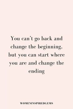 the quote you can't go back and change the beginning but you can start where you are and change the ending