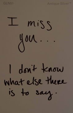 a piece of paper with writing on it that says, i miss you i don't know what else there is to say