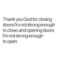 the words thank you god for closing doors i'm not strong enough to close and opening doors i'm not strong enough