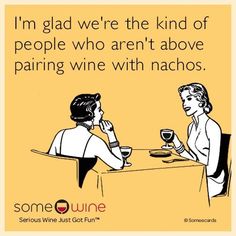 two women sitting at a table with wine glasses in front of them, and the caption says i'm glad we're the kind of people who aren't above parring wine with nachos