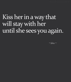 a black and white photo with the words kiss her in a way that will stay with her until she sees you again