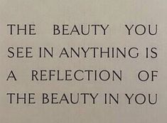 a piece of paper with the words, the beauty you see in anything is a reflection of the beauty in you