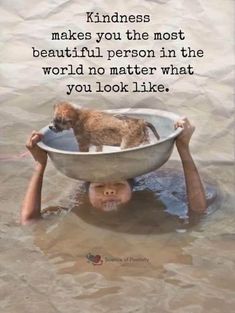 a man is holding up a bowl with a dog in it and the caption reads kindness makes you the most beautiful person in the world no matter what you look like