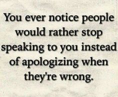 a quote that says you ever notice people would rather stop speaking to you instead of apoloizing when they're wrong