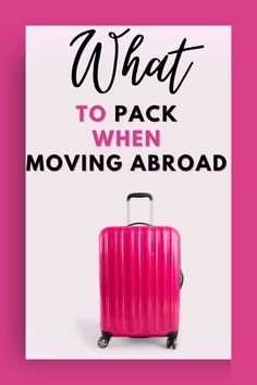 a pink suitcase with the words what to pack when moving abroad