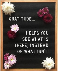 a sign with flowers on it that says, gratitude helps you see what is there instead of what isn't