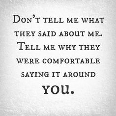 a black and white photo with the words don't tell me what they said about me, tell me why they were comfortable saying it around you