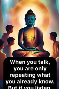 buddha quote with the words when you talk, you are only repeating what you already know but