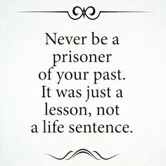 a quote that says never be a prisoner of your past it was just a lesson, not a life sentence