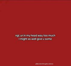 a red background with the words, ngi urn'n my head way too much i might as well give u some