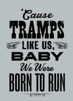 a poster that says cause tramps like us, baby we were born to run