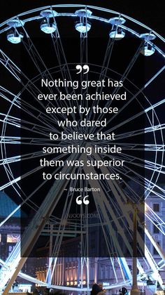 a ferris wheel with the quote nothing great has ever been achieved except by those who dare to believe that something inside them was superior