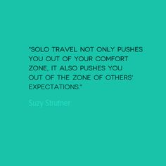 the quote says,'solo travel not only pushes you out of your comfort zone, it also pushes you out of the zone of others expectations