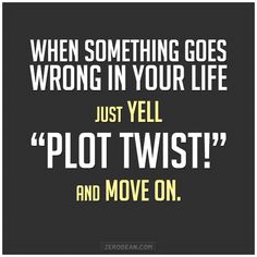 a quote that says, when something goes wrong in your life just yell plot twist and move on