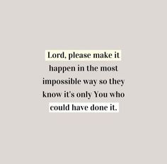 the words lord, please make it happen in the most impossible way so they know it's only you who could have done it