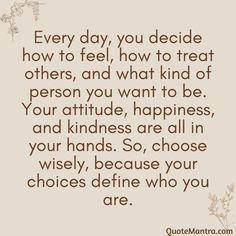 a quote that says every day you decide how to feel, how to treat others, and what kind of person you want to be