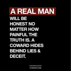 a real man will be honest no matter how painful the truth is, a reward hides behind lies & deceit