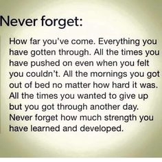 a poem written in black and white with the words never forget, how far you've come everything you have gotten through