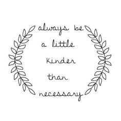 a quote that says, always be a little kinder than necessary