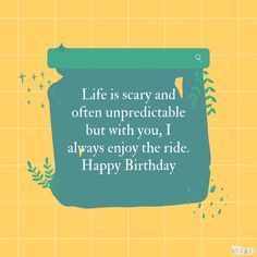 a birthday card with the words life is scary and often unpredictable but with you, i always enjoy the ride happy birthday