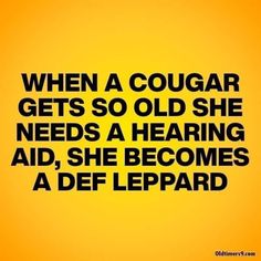 a quote that reads, when a cougar gets so old she needs a hearing aid