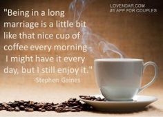 a cup of coffee with steam rising out of it and the words being in a long marriage is a little bit like that nice cup of coffee every morning i might have