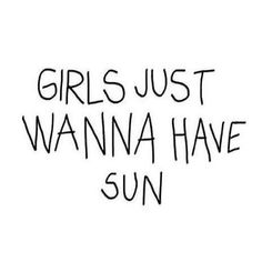 the words girls just wanna have sun written in black ink