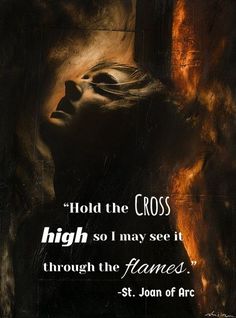 a painting with the words, hold the cross high so i may see it through the flames st joan of arc