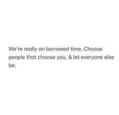 the text reads, we're really on borrowed time choose people that chose you, & let everyone else be