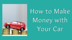 a car sitting on top of stacks of coins with the words how to make money with your car