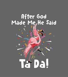 a pink flamingo with confetti on it's head and the words after god made me he said ta da