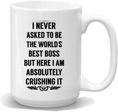 a white coffee mug with the words i never asked to be the world's best boss but here i am absolutely crushing it