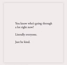 a quote that reads, you know who's going through a lot right now literally everyone just be kind