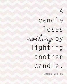 a candle loses nothing by lighting another candle